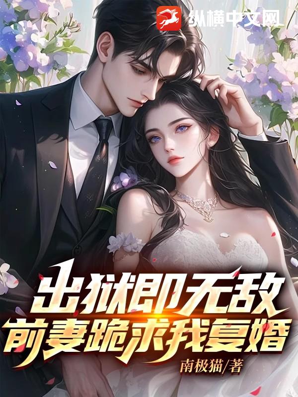 出狱即无敌，前妻跪求我复婚